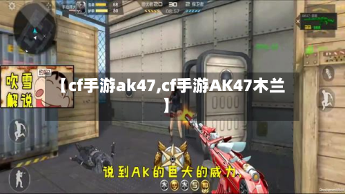 【cf手游ak47,cf手游AK47木兰】
