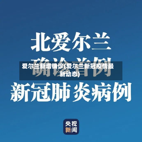 爱尔兰新增确诊(爱尔兰新冠疫情最新动态)