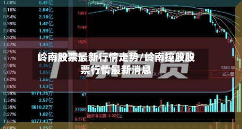 岭南股票最新行情走势/岭南控股股票行情最新消息-第2张图片