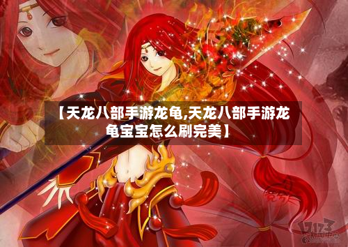 【天龙八部手游龙龟,天龙八部手游龙龟宝宝怎么刷完美】-第2张图片
