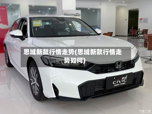 思域新款行情走势(思域新款行情走势如何)-第3张图片