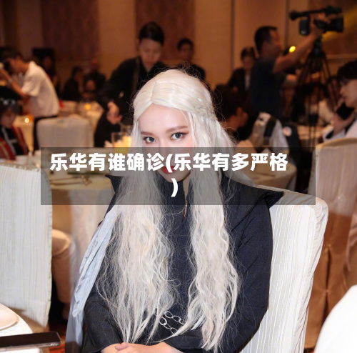 乐华有谁确诊(乐华有多严格)-第3张图片