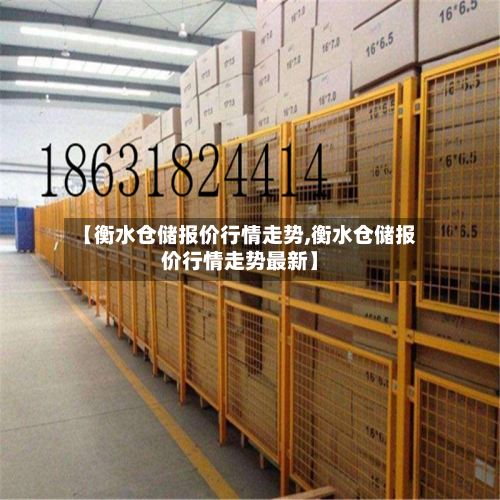 【衡水仓储报价行情走势,衡水仓储报价行情走势最新】-第2张图片