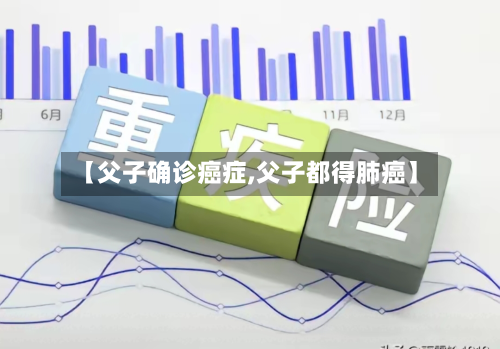 【父子确诊癌症,父子都得肺癌】-第2张图片