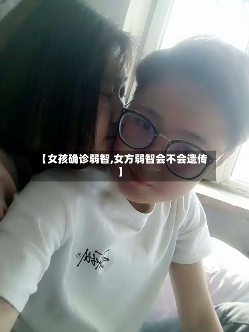 【女孩确诊弱智,女方弱智会不会遗传】-第2张图片