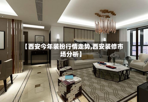 【西安今年装扮行情走势,西安装修市场分析】