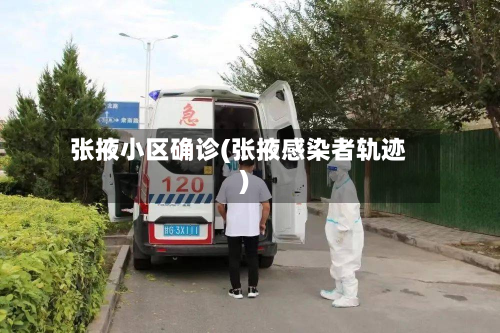 张掖小区确诊(张掖感染者轨迹)