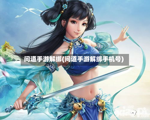 问道手游解绑(问道手游解绑手机号)