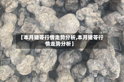 【本月猪苓行情走势分析,本月猪苓行情走势分析】
