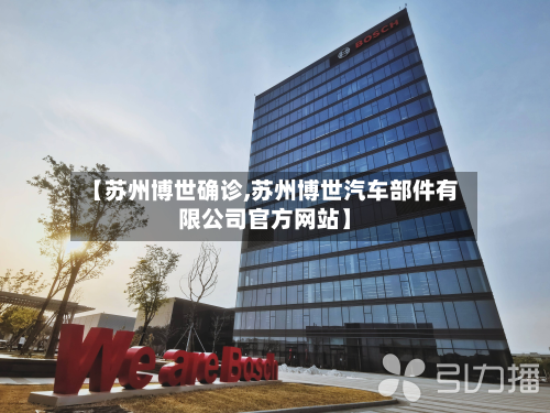【苏州博世确诊,苏州博世汽车部件有限公司官方网站】