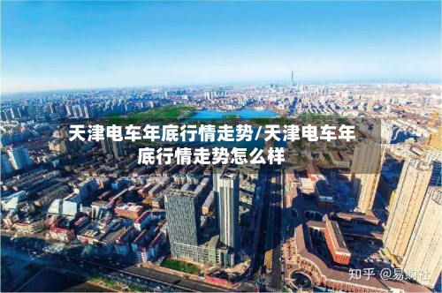 天津电车年底行情走势/天津电车年底行情走势怎么样