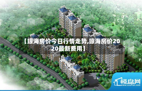 【琼海房价今日行情走势,琼海房价2020最新费用】
