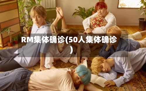RM集体确诊(50人集体确诊)