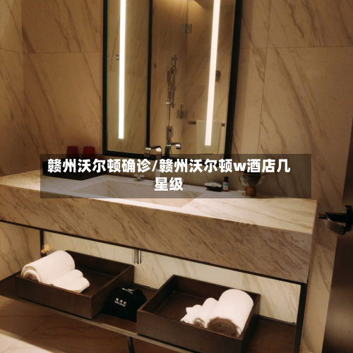 赣州沃尔顿确诊/赣州沃尔顿w酒店几星级