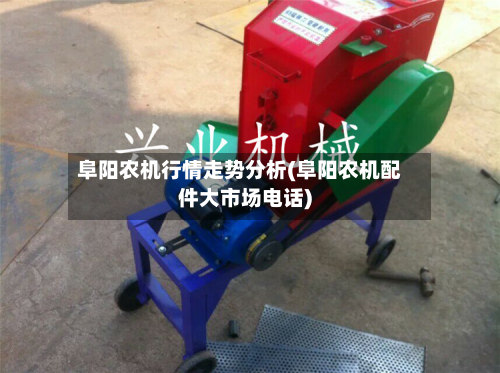 阜阳农机行情走势分析(阜阳农机配件大市场电话)-第2张图片
