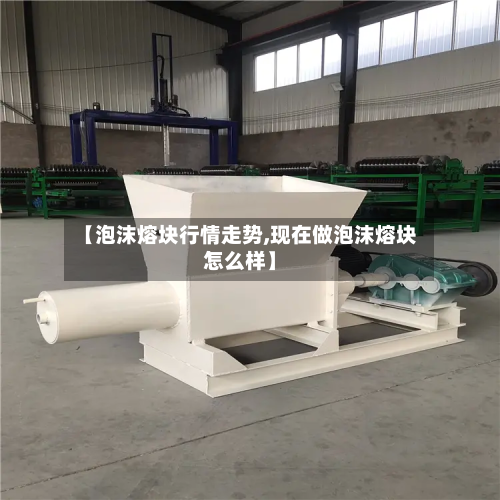 【泡沫熔块行情走势,现在做泡沫熔块怎么样】