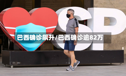 巴西确诊飙升/巴西确诊逾82万