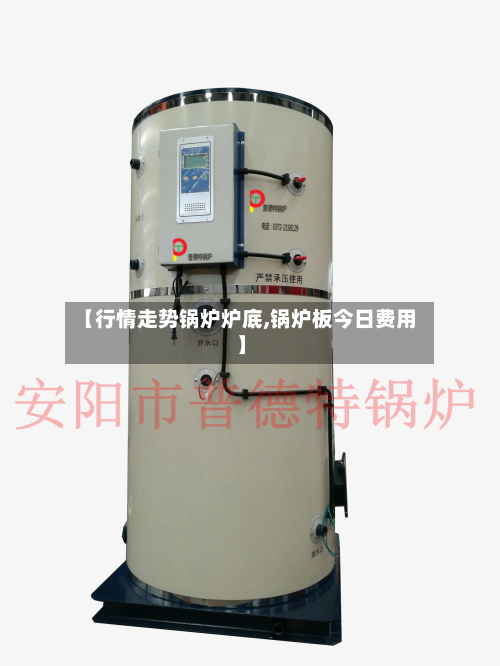 【行情走势锅炉炉底,锅炉板今日费用】