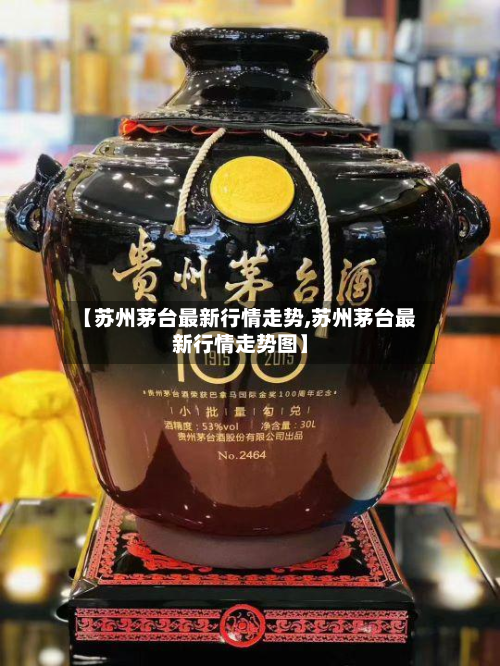 【苏州茅台最新行情走势,苏州茅台最新行情走势图】-第2张图片