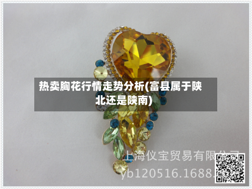 热卖胸花行情走势分析(富县属于陕北还是陕南)