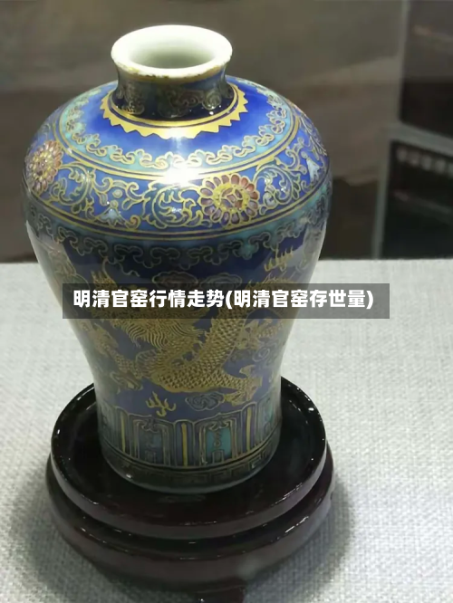 明清官窑行情走势(明清官窑存世量)-第2张图片
