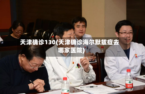 天津确诊130(天津确诊海尔默兹症去哪家医院)