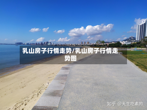 乳山房子行情走势/乳山房子行情走势图