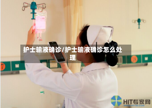 护士输液确诊/护士输液确诊怎么处理-第2张图片