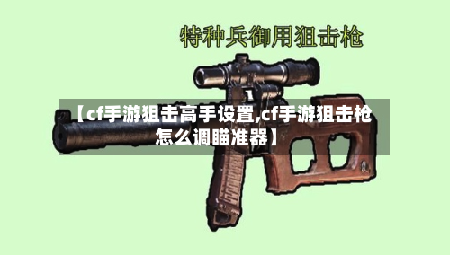 【cf手游狙击高手设置,cf手游狙击枪怎么调瞄准器】-第3张图片