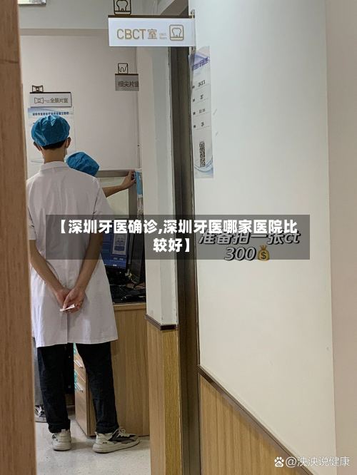 【深圳牙医确诊,深圳牙医哪家医院比较好】