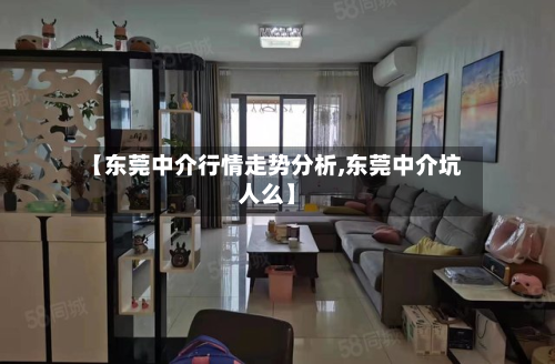 【东莞中介行情走势分析,东莞中介坑人么】