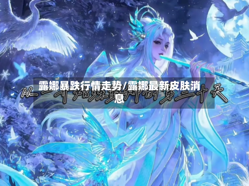 露娜暴跌行情走势/露娜最新皮肤消息