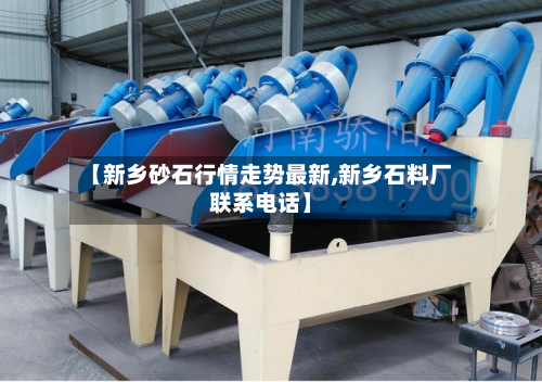 【新乡砂石行情走势最新,新乡石料厂联系电话】-第2张图片