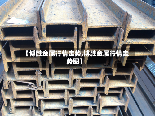 【博胜金属行情走势,博胜金属行情走势图】-第2张图片