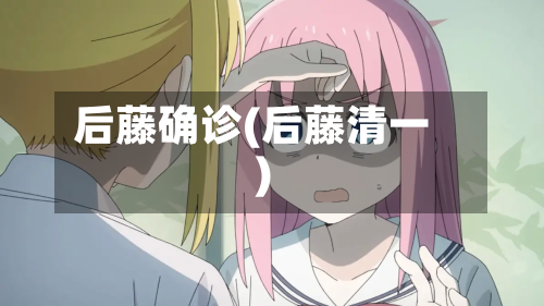 后藤确诊(后藤清一)