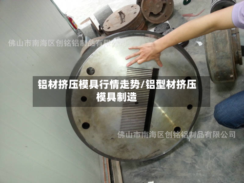 铝材挤压模具行情走势/铝型材挤压模具制造-第2张图片
