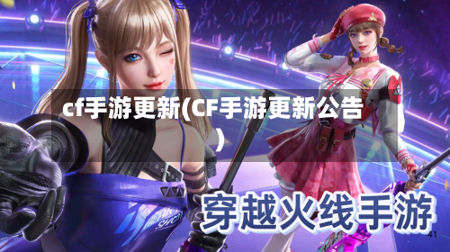 cf手游更新(CF手游更新公告)-第2张图片