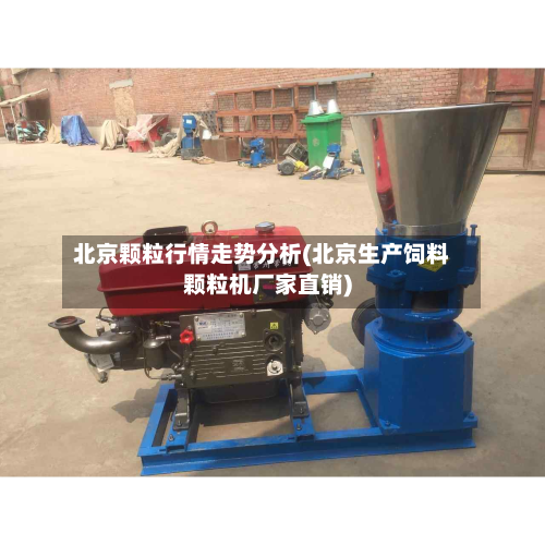 北京颗粒行情走势分析(北京生产饲料颗粒机厂家直销)-第2张图片
