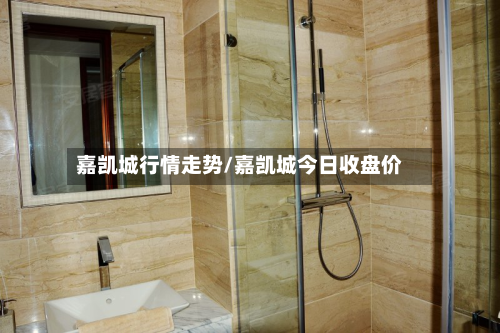 嘉凯城行情走势/嘉凯城今日收盘价-第2张图片