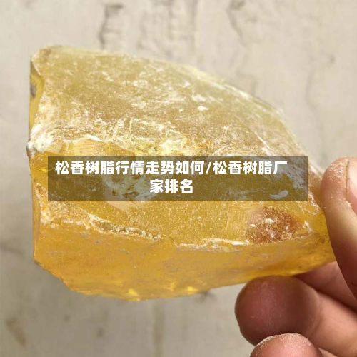 松香树脂行情走势如何/松香树脂厂家排名