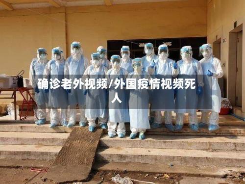 确诊老外视频/外国疫情视频死人-第3张图片
