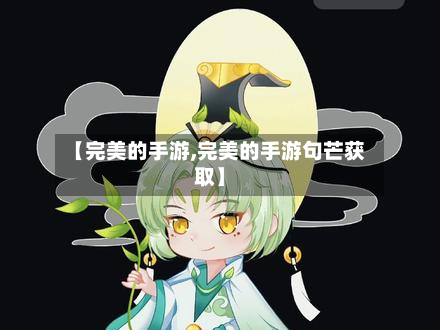 【完美的手游,完美的手游句芒获取】-第2张图片