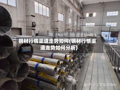 钢材行情渠道走势如何(钢材行情渠道走势如何分析)