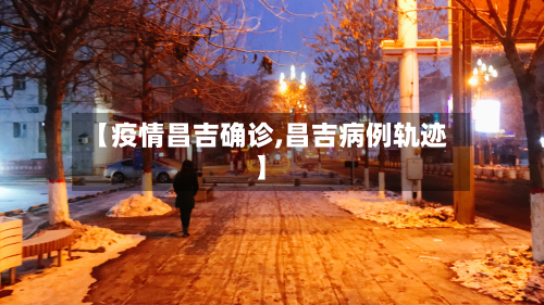 【疫情昌吉确诊,昌吉病例轨迹】