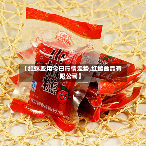 【红螺费用今日行情走势,红螺食品有限公司】-第2张图片