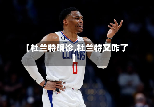 【杜兰特确诊,杜兰特又咋了】