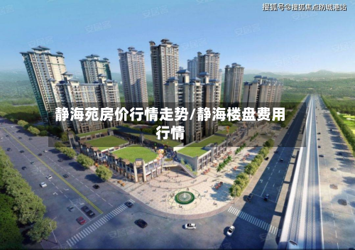 静海苑房价行情走势/静海楼盘费用行情-第3张图片