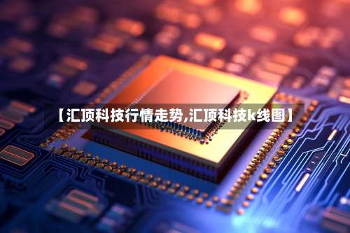 【汇顶科技行情走势,汇顶科技k线图】-第3张图片