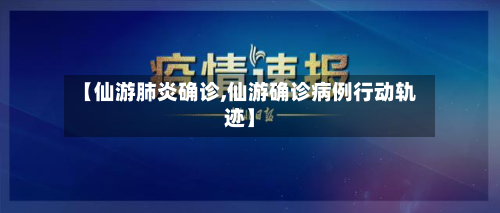 【仙游肺炎确诊,仙游确诊病例行动轨迹】-第2张图片