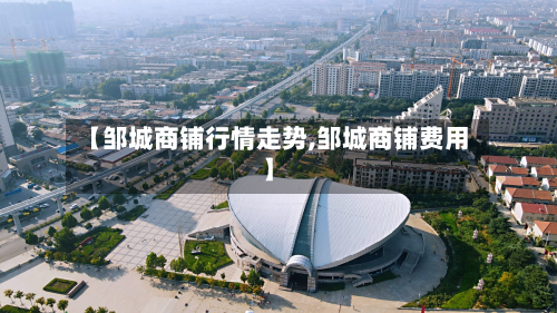 【邹城商铺行情走势,邹城商铺费用】-第2张图片